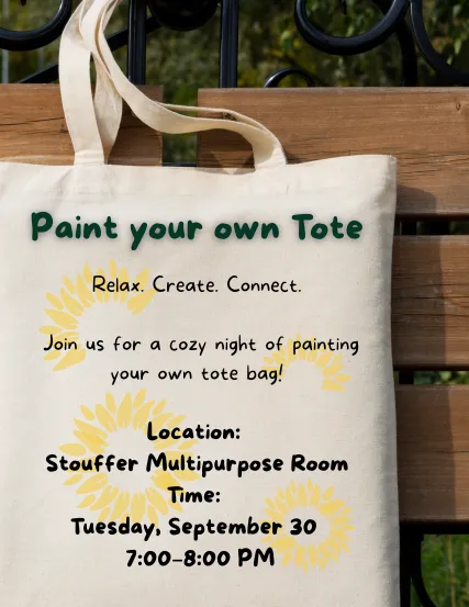  Paint your onw Tote. Relax. Create. Connect.   Join us for a cozy night of painting your own tote bag!  Location:  Stouffer Multipurpose Room Time:  Tuesday, September 30   7:00–8:00 PM